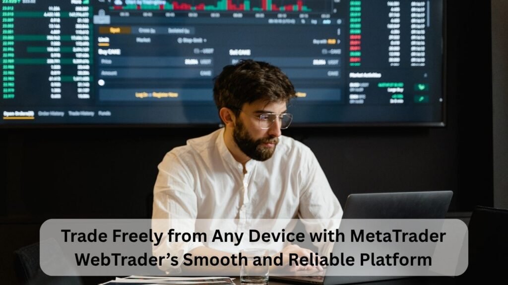 Trade Freely from Any Device with MetaTrader WebTrader’s Smooth and Reliable Platform